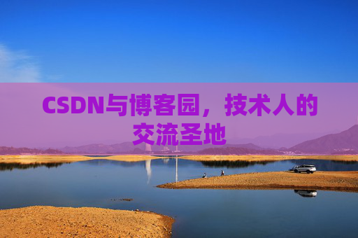 CSDN与博客园，技术人的交流圣地
