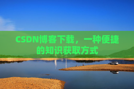 CSDN博客下载，一种便捷的知识获取方式